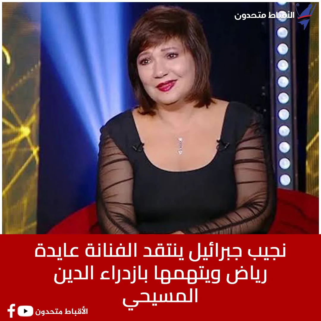 نجيب جبرائيل يطالب بمحاكمة الفنانة عايدة رياض